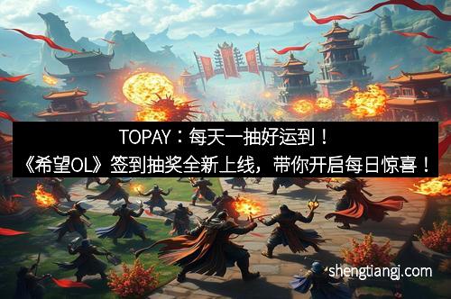 TOPAY：每天一抽好运到！《希望OL》签到抽奖全新上线，带你开启每日惊喜！
