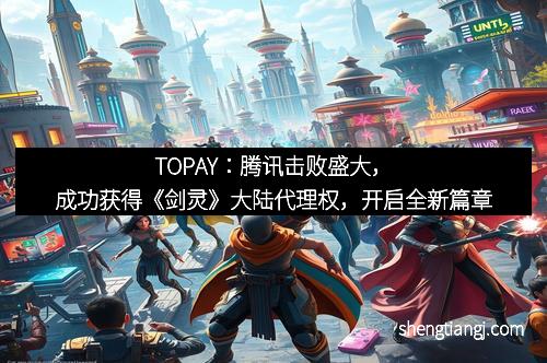 TOPAY：腾讯击败盛大，成功获得《剑灵》大陆代理权，开启全新篇章