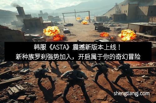 韩服《ASTA》震撼新版本上线！新种族罗刹强势加入，开启属于你的奇幻冒险