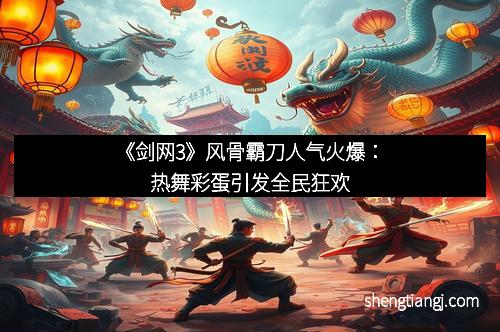 《剑网3》风骨霸刀人气火爆：热舞彩蛋引发全民狂欢